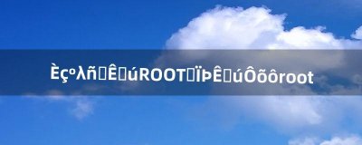 ​如何获取手机ROOT权限。手机怎么root