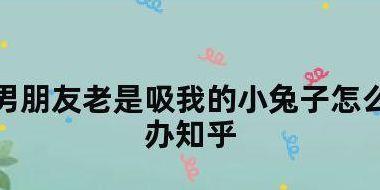 男朋友为什么老是吸我的小兔子的简单介绍