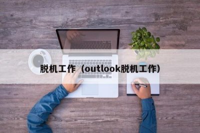 ​脱机工作（outlook脱机工作）