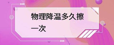 ​物理降温多久擦一次