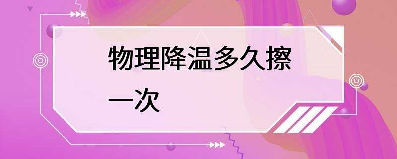 物理降温多久擦一次