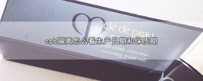 ​cpb隔离怎么看生产日期和保质期