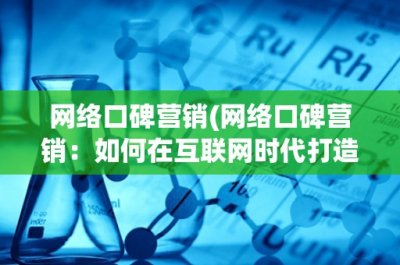 ​网络口碑营销(网络口碑营销：如何在互联网时代打造品牌口碑)
