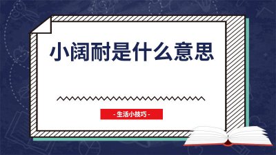 ​聊天说小阔耐是什么意思呀 小阔耐是什么意思是什么