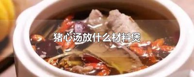 ​猪心汤放什么材料煲
