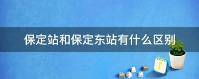 ​保定站和保定东站有什么区别