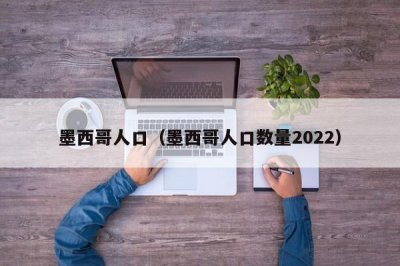 ​墨西哥人口（墨西哥人口数量2025）