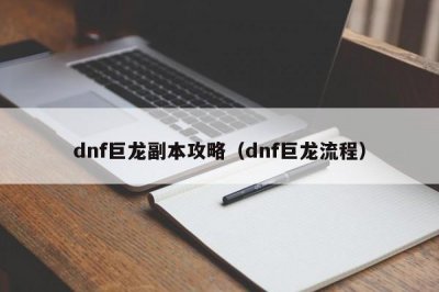 ​dnf巨龙副本攻略（dnf巨龙流程）