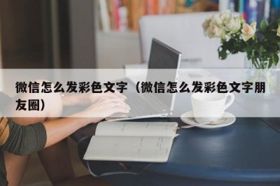 ​微信怎么发彩色文字（微信怎么发彩色文字朋友圈）