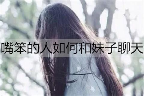 嘴笨的人如何和妹子聊天2