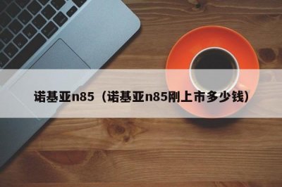 ​诺基亚n85（诺基亚n85刚上市多少钱）