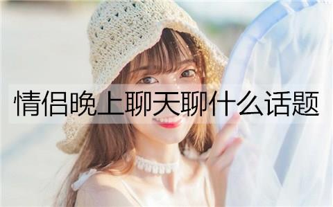 情侣晚上聊天聊什么话题2